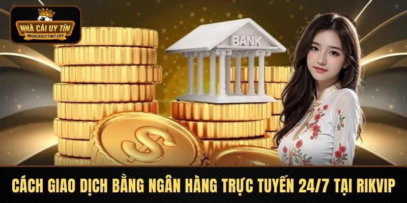 Cách giao dịch bằng ngân hàng trực tuyến 24/7 tại RIKVIP